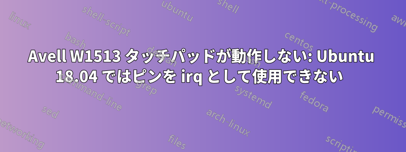 Avell W1513 タッチパッドが動作しない: Ubuntu 18.04 ではピンを irq として使用できない 