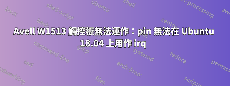 Avell W1513 觸控板無法運作：pin 無法在 Ubuntu 18.04 上用作 irq 