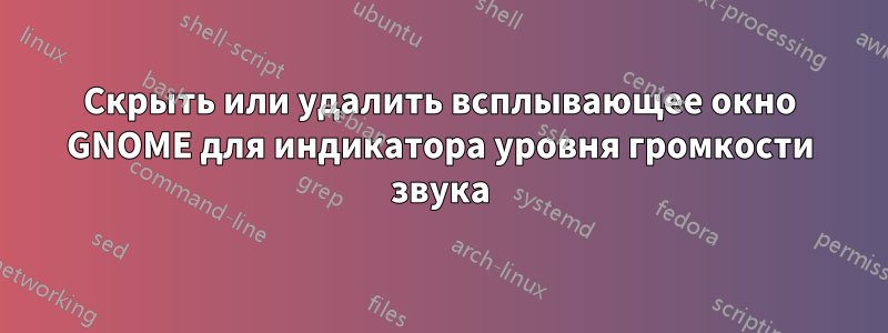 Скрыть или удалить всплывающее окно GNOME для индикатора уровня громкости звука