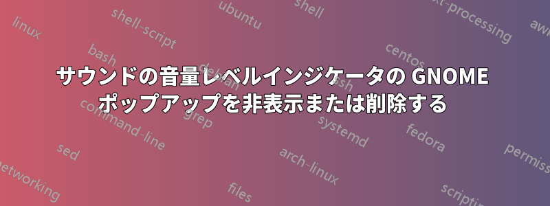 サウンドの音量レベルインジケータの GNOME ポップアップを非表示または削除する