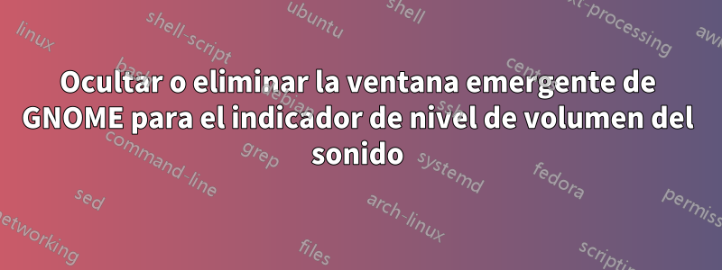 Ocultar o eliminar la ventana emergente de GNOME para el indicador de nivel de volumen del sonido