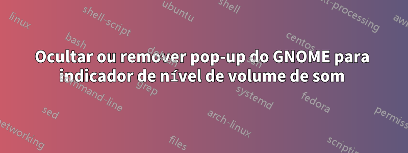 Ocultar ou remover pop-up do GNOME para indicador de nível de volume de som