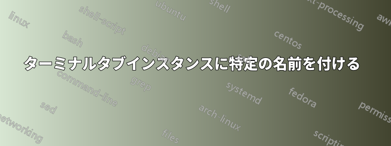 ターミナルタブインスタンスに特定の名前を付ける 