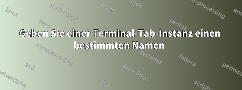 Geben Sie einer Terminal-Tab-Instanz einen bestimmten Namen 