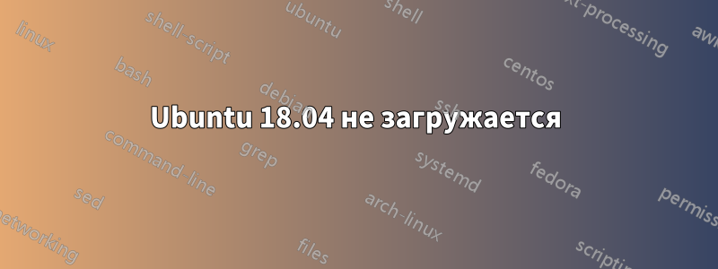 Ubuntu 18.04 не загружается