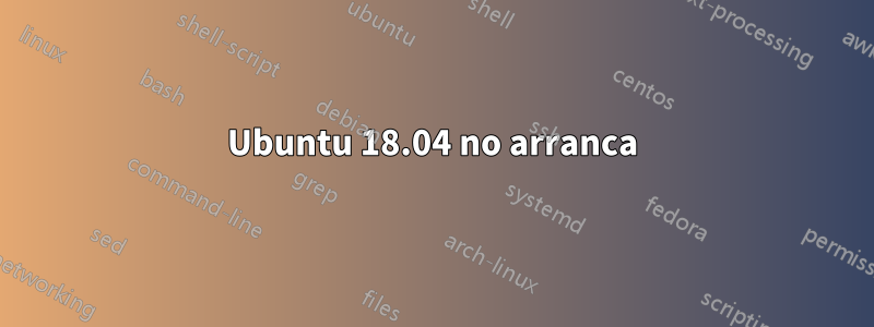 Ubuntu 18.04 no arranca