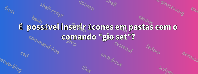 É possível inserir ícones em pastas com o comando "gio set"?