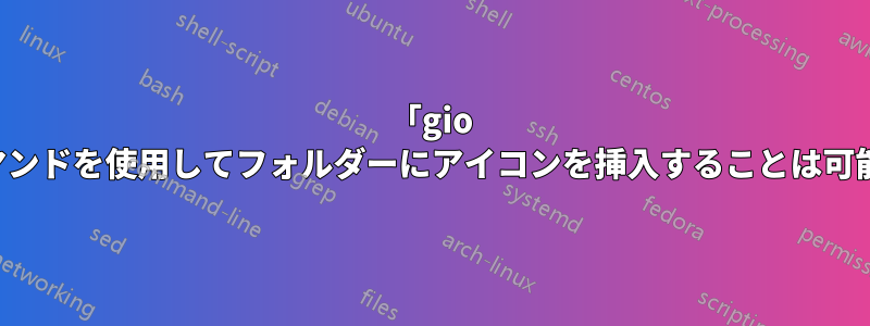 「gio set」コマンドを使用してフォルダーにアイコンを挿入することは可能ですか?