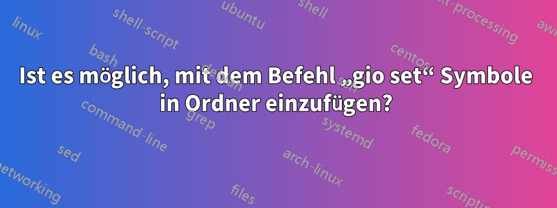 Ist es möglich, mit dem Befehl „gio set“ Symbole in Ordner einzufügen?