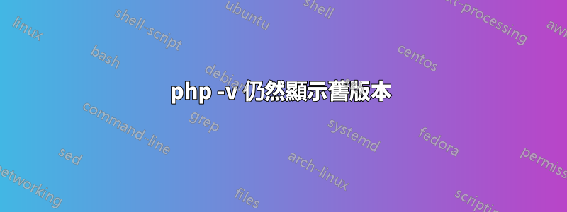 php -v 仍然顯示舊版本