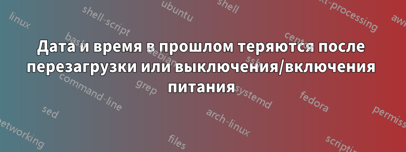 Дата и время в прошлом теряются после перезагрузки или выключения/включения питания