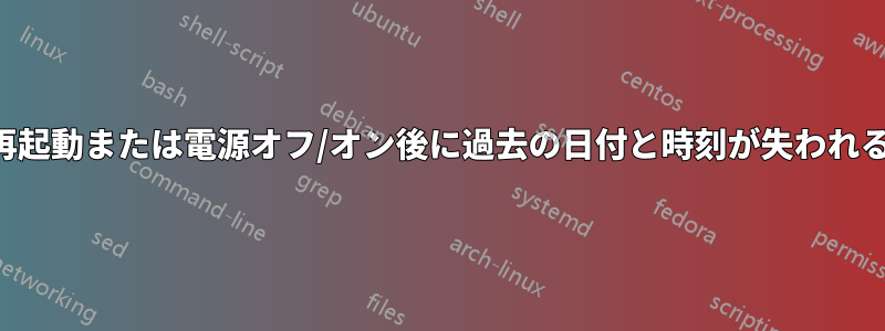 再起動または電源オフ/オン後に過去の日付と時刻が失われる