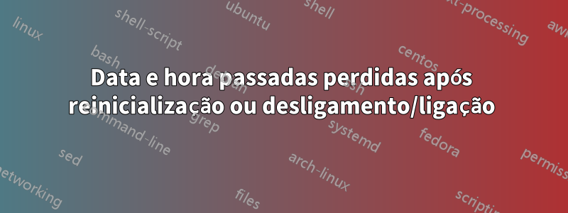 Data e hora passadas perdidas após reinicialização ou desligamento/ligação