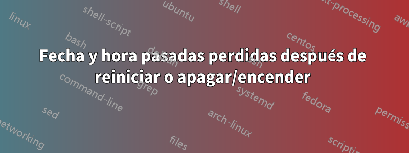 Fecha y hora pasadas perdidas después de reiniciar o apagar/encender