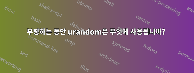 부팅하는 동안 urandom은 무엇에 사용됩니까?