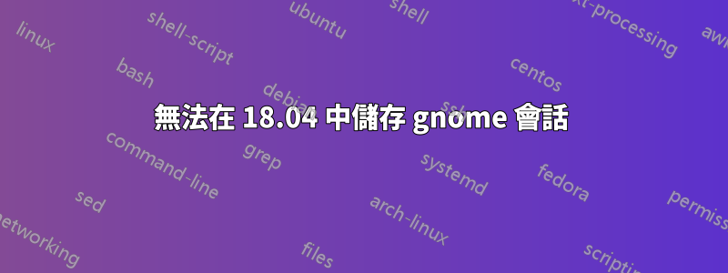 無法在 18.04 中儲存 gnome 會話