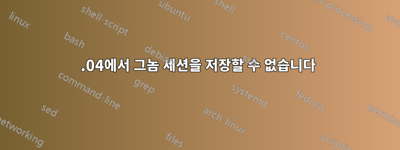 18.04에서 그놈 세션을 저장할 수 없습니다