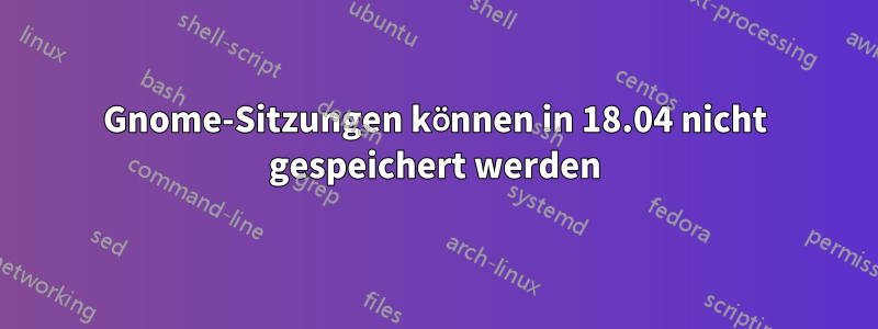 Gnome-Sitzungen können in 18.04 nicht gespeichert werden