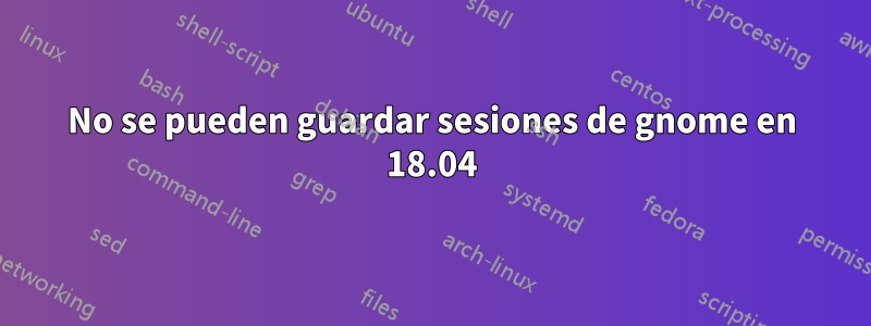 No se pueden guardar sesiones de gnome en 18.04