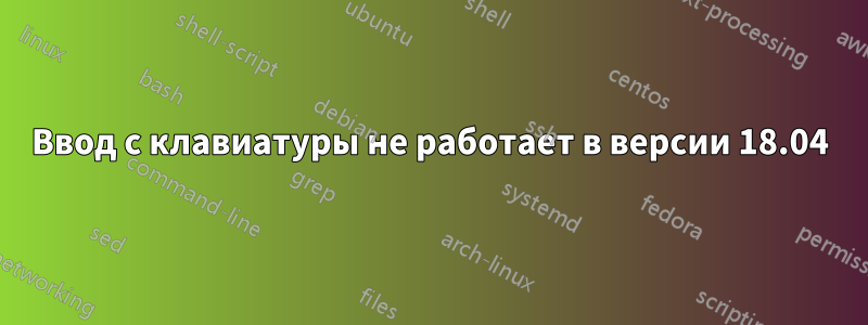 Ввод с клавиатуры не работает в версии 18.04