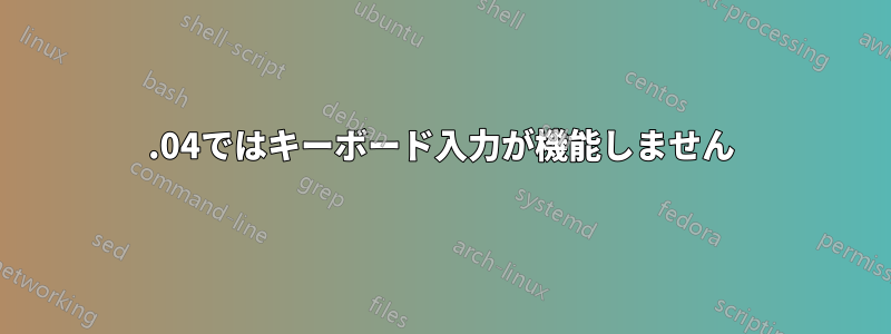 18.04ではキーボード入力が機能しません