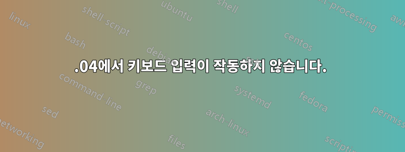 18.04에서 키보드 입력이 작동하지 않습니다.