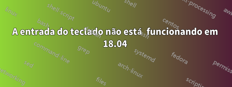 A entrada do teclado não está funcionando em 18.04