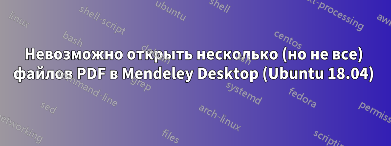 Невозможно открыть несколько (но не все) файлов PDF в Mendeley Desktop (Ubuntu 18.04)