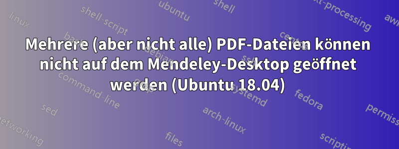 Mehrere (aber nicht alle) PDF-Dateien können nicht auf dem Mendeley-Desktop geöffnet werden (Ubuntu 18.04)