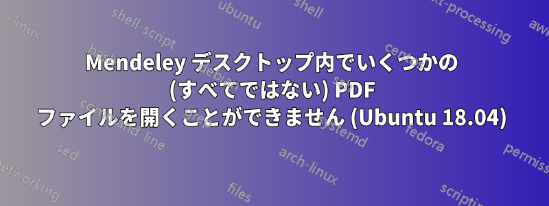 Mendeley デスクトップ内でいくつかの (すべてではない) PDF ファイルを開くことができません (Ubuntu 18.04)