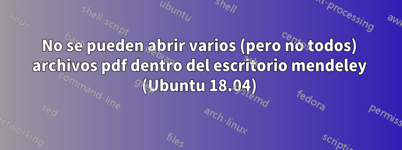 No se pueden abrir varios (pero no todos) archivos pdf dentro del escritorio mendeley (Ubuntu 18.04)