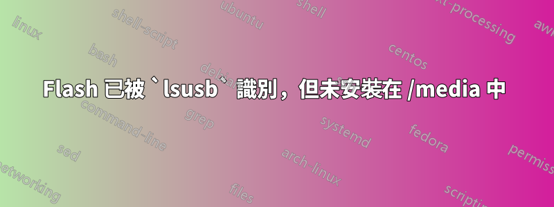 Flash 已被 `lsusb` 識別，但未安裝在 /media 中