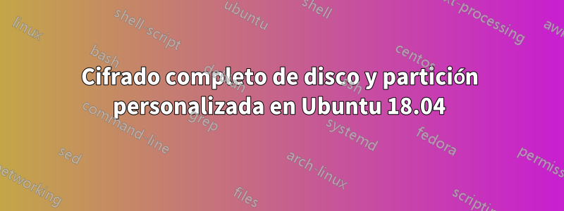 Cifrado completo de disco y partición personalizada en Ubuntu 18.04