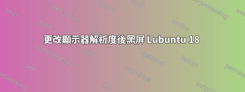 更改顯示器解析度後黑屏 Lubuntu 18