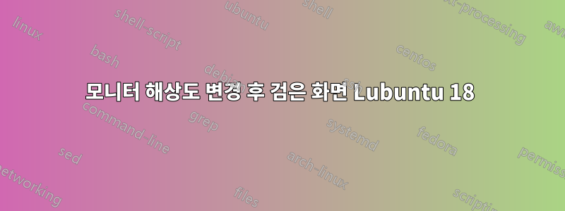 모니터 해상도 변경 후 검은 화면 Lubuntu 18