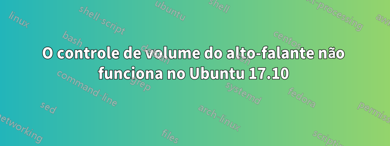 O controle de volume do alto-falante não funciona no Ubuntu 17.10