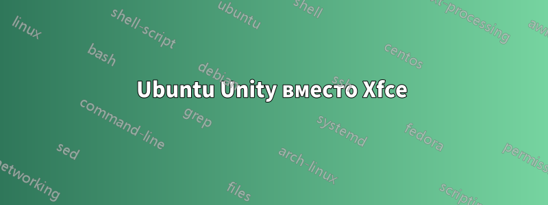 Ubuntu Unity вместо Xfce