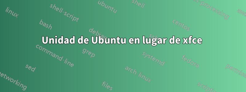 Unidad de Ubuntu en lugar de xfce