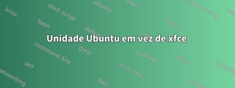 Unidade Ubuntu em vez de xfce