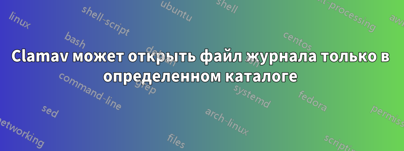 Clamav может открыть файл журнала только в определенном каталоге