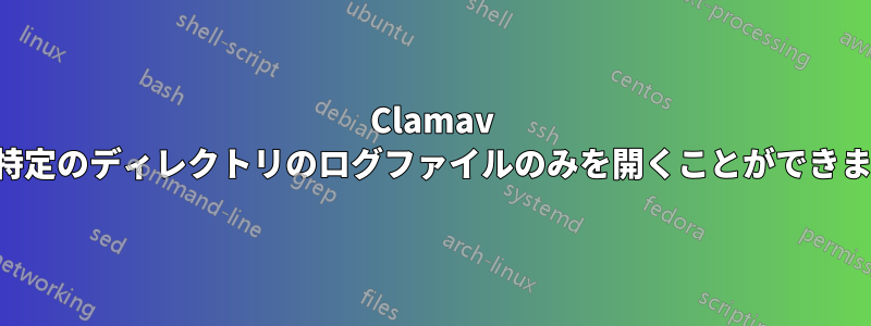 Clamav は特定のディレクトリのログファイルのみを開くことができます