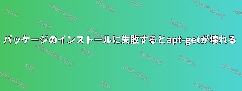 パッケージのインストールに失敗するとapt-getが壊れる