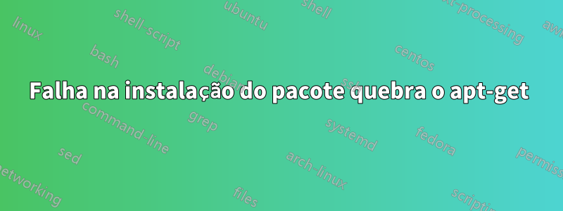 Falha na instalação do pacote quebra o apt-get