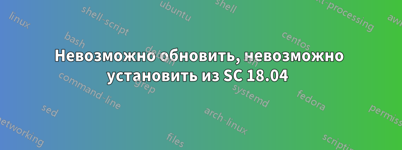 Невозможно обновить, невозможно установить из SC 18.04 