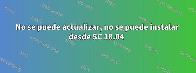 No se puede actualizar, no se puede instalar desde SC 18.04 