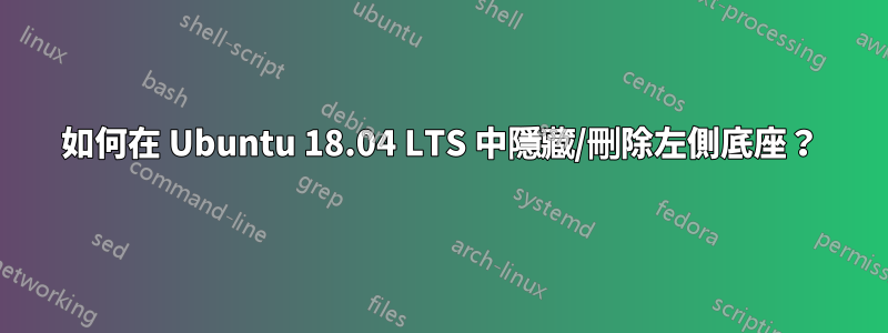 如何在 Ubuntu 18.04 LTS 中隱藏/刪除左側底座？