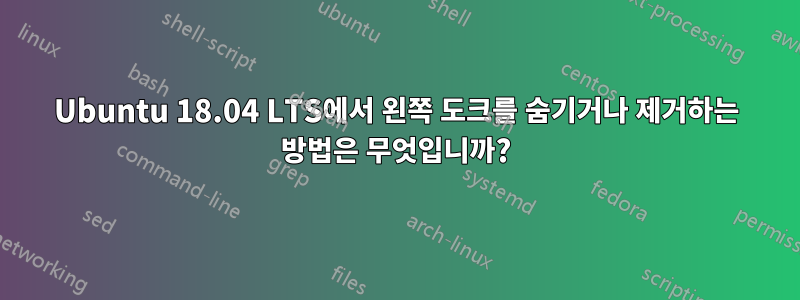 Ubuntu 18.04 LTS에서 왼쪽 도크를 숨기거나 제거하는 방법은 무엇입니까?