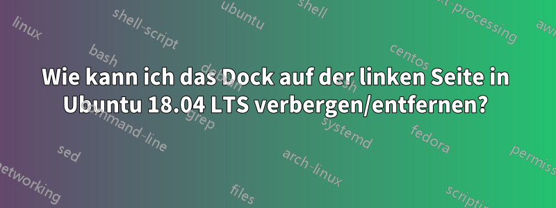 Wie kann ich das Dock auf der linken Seite in Ubuntu 18.04 LTS verbergen/entfernen?