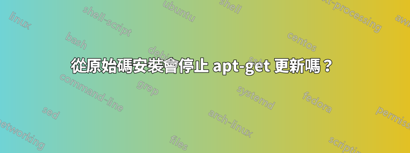 從原始碼安裝會停止 apt-get 更新嗎？