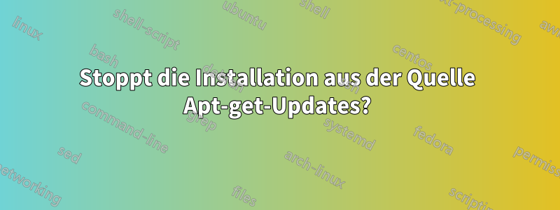 Stoppt die Installation aus der Quelle Apt-get-Updates?